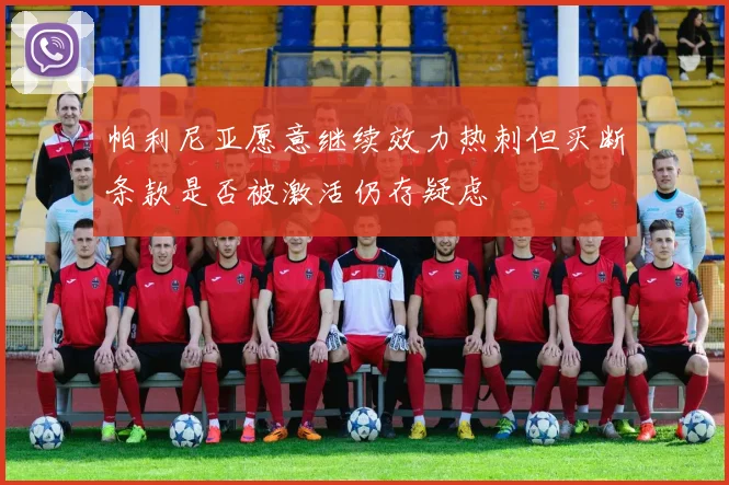 帕利尼亚愿意继续效力热刺但买断条款是否被激活仍存疑虑