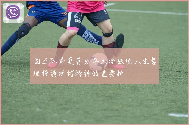国王队秀夏普分享大学教练人生哲理强调拼搏精神的重要性