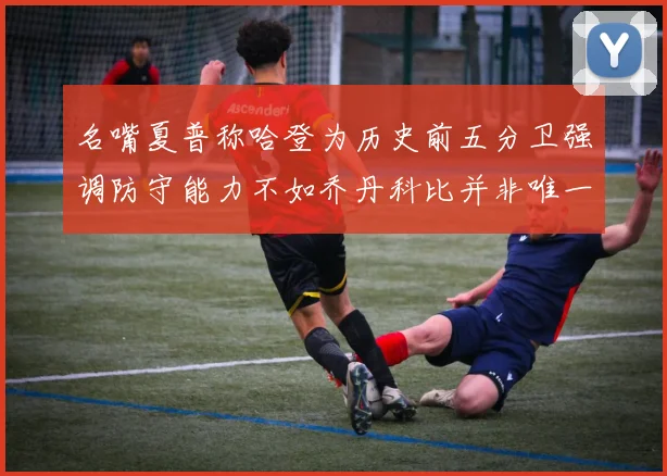 名嘴夏普称哈登为历史前五分卫强调防守能力不如乔丹科比并非唯一标准
