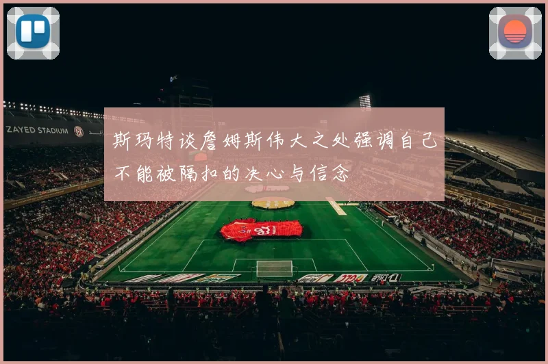 斯玛特谈詹姆斯伟大之处强调自己不能被隔扣的决心与信念