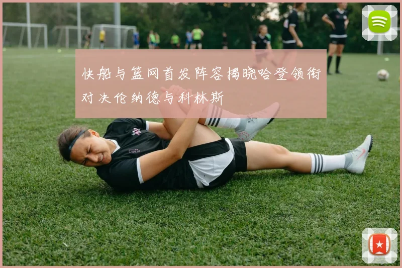 快船与篮网首发阵容揭晓哈登领衔对决伦纳德与科林斯