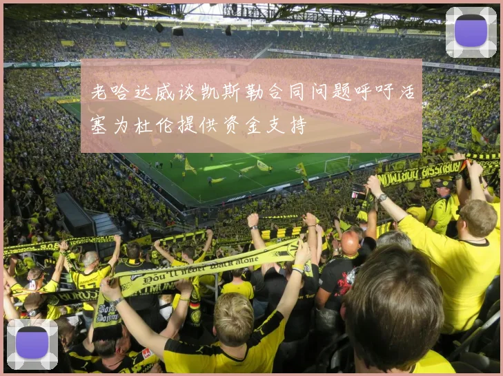 老哈达威谈凯斯勒合同问题呼吁活塞为杜伦提供资金支持