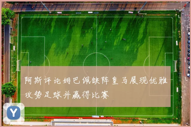 阿斯评论姆巴佩缺阵皇马展现优雅攻势足球并赢得比赛