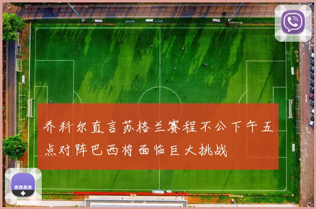 乔科尔直言苏格兰赛程不公下午五点对阵巴西将面临巨大挑战