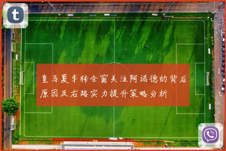 皇马夏季转会窗关注阿诺德的背后原因及右路实力提升策略分析