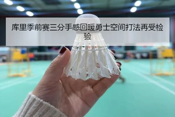 库里季前赛三分手感回暖勇士空间打法再受检验