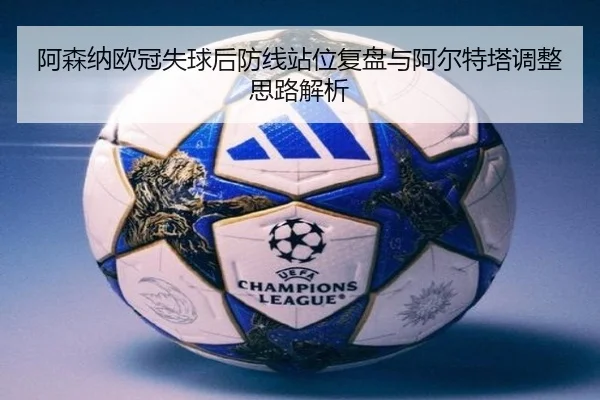 阿森纳欧冠失球后防线站位复盘与阿尔特塔调整思路解析